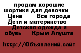 продам хорошие шортики для девочки  › Цена ­ 7 - Все города Дети и материнство » Детская одежда и обувь   . Крым,Алушта